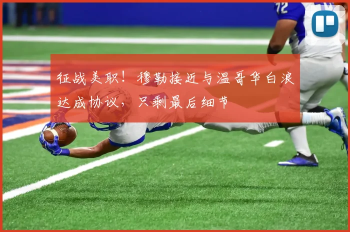 征战美职！穆勒接近与温哥华白浪达成协议，只剩最后细节